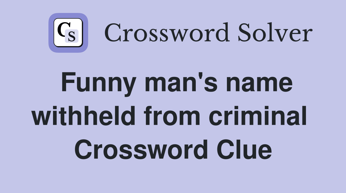 Funny man's name withheld from criminal  Crossword Clue