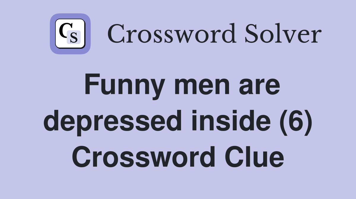 Funny men are depressed inside (6) Crossword Clue