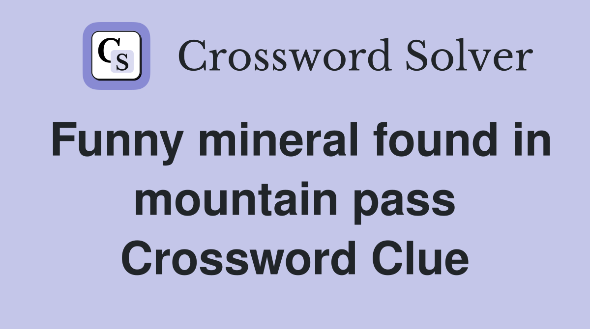 Funny mineral found in mountain pass Crossword Clue