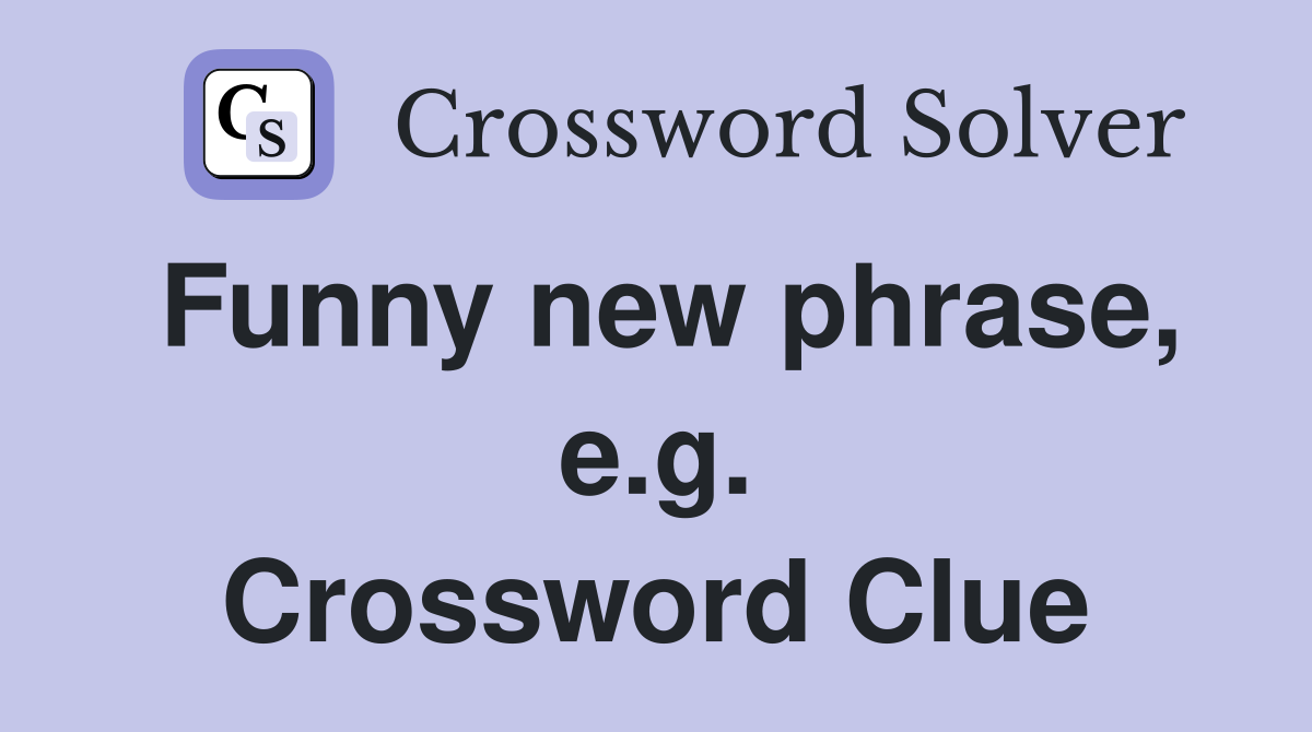 Funny new phrase, e.g. Crossword Clue