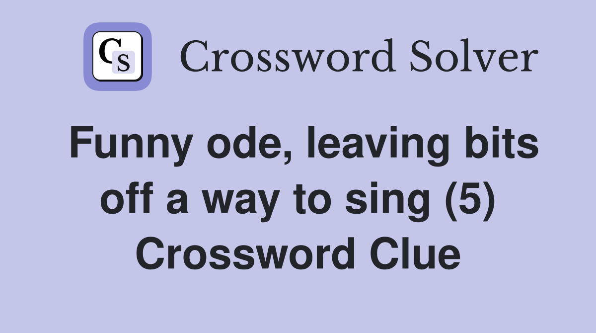 Funny ode, leaving bits off a way to sing (5) Crossword Clue