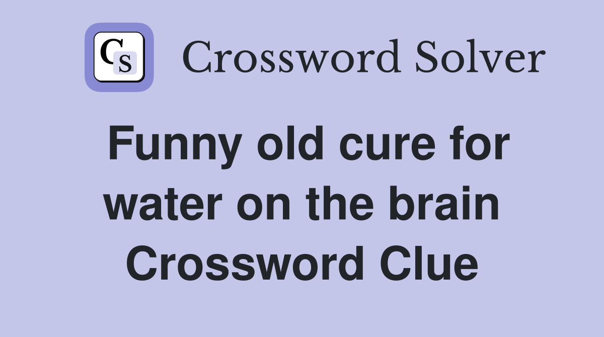 Funny old cure for water on the brain Crossword Clue