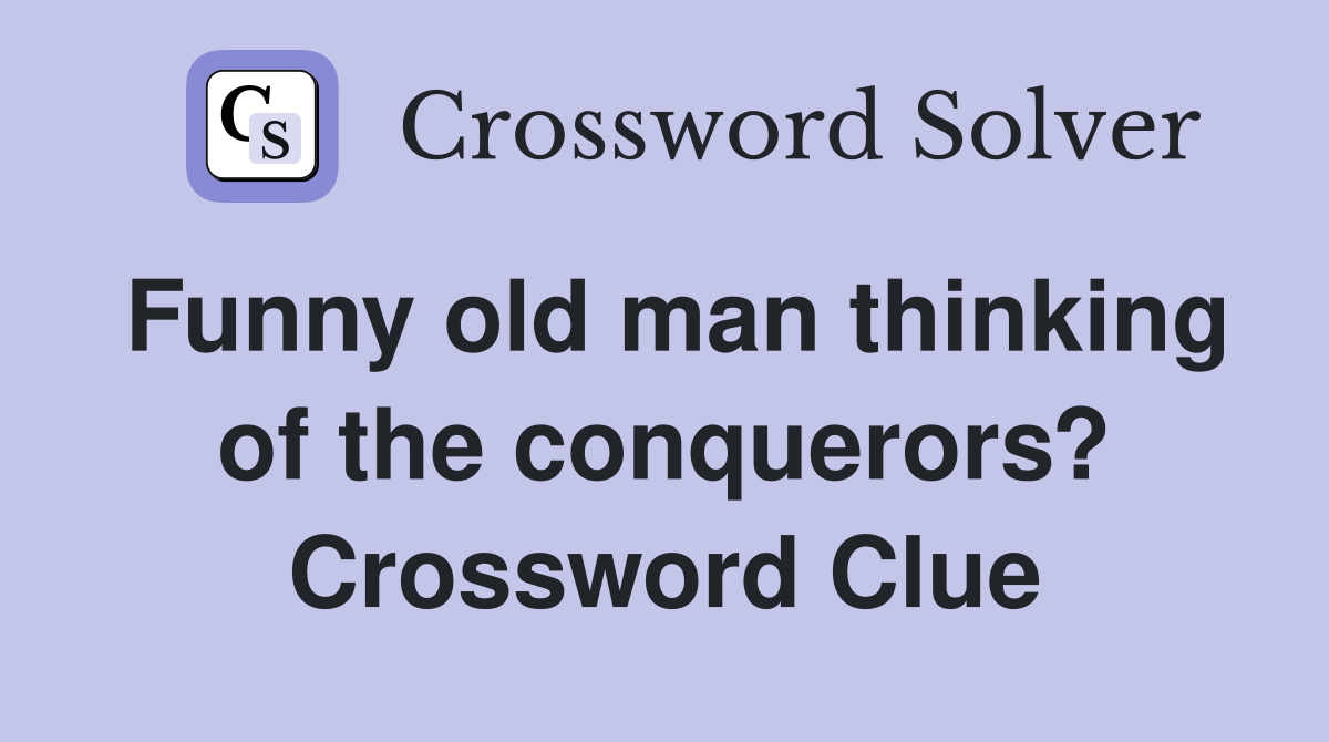 Funny old man thinking of the conquerors? Crossword Clue