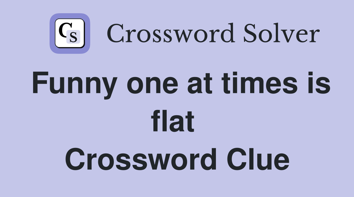Funny one at times is flat  Crossword Clue