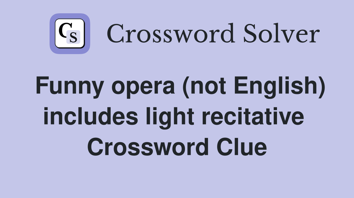 Funny opera (not English) includes light recitative  Crossword Clue