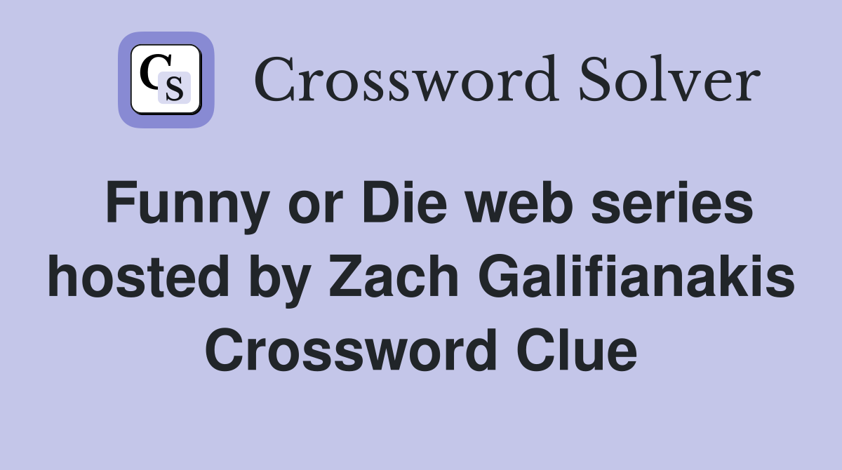 Funny or Die web series hosted by Zach Galifianakis Crossword Clue