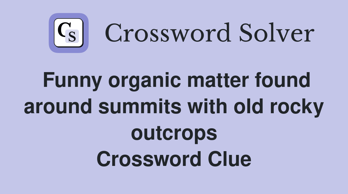 Funny organic matter found around summits with old rocky outcrops Crossword Clue
