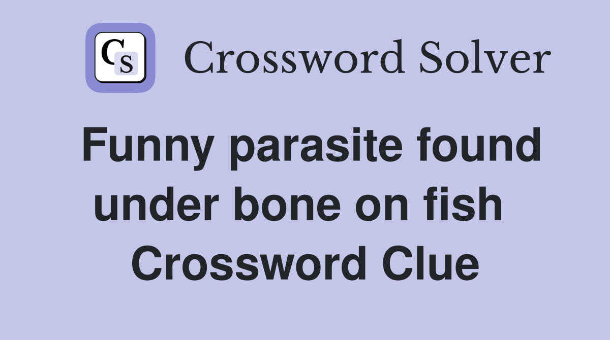 Funny parasite found under bone on fish  Crossword Clue