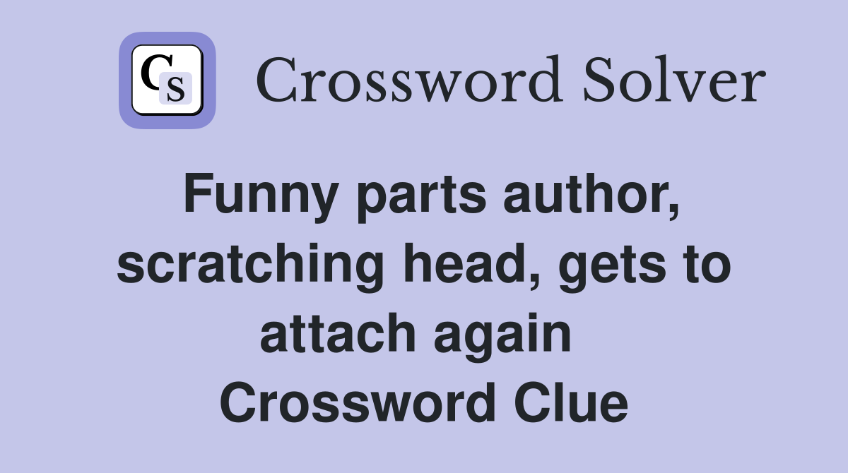 Funny parts author, scratching head, gets to attach again  Crossword Clue