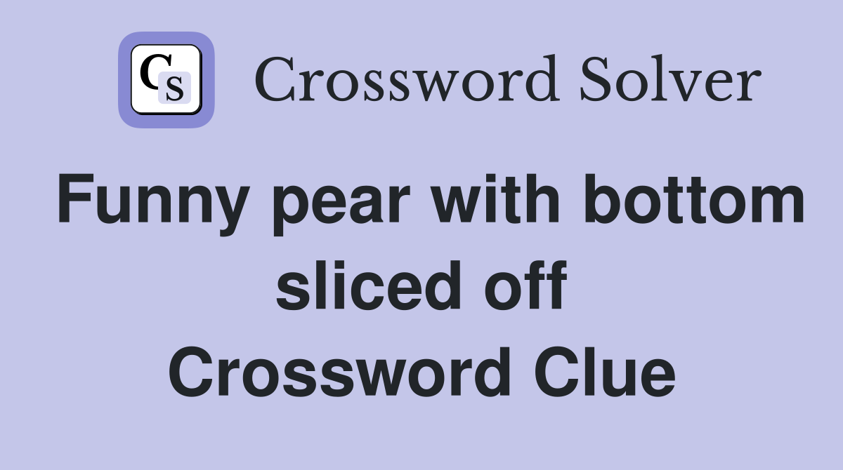 Funny pear with bottom sliced off Crossword Clue