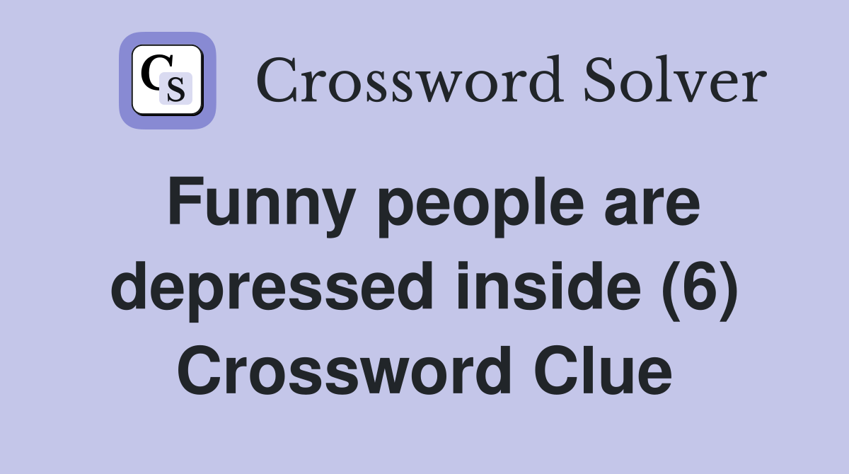 Funny people are depressed inside (6) Crossword Clue