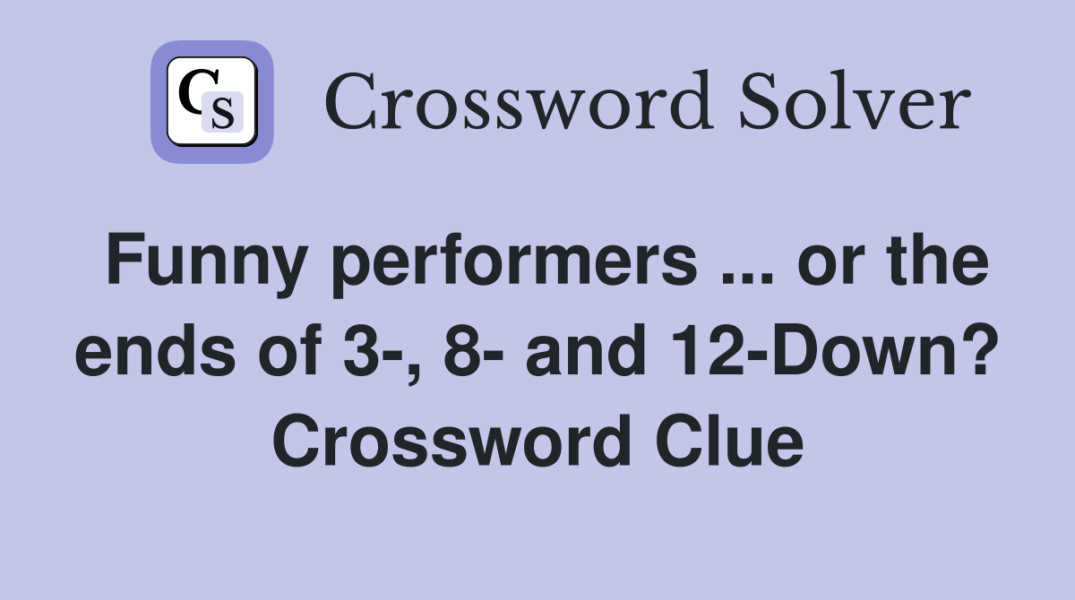 Funny performers ... or the ends of 3-, 8- and 12-Down? Crossword Clue