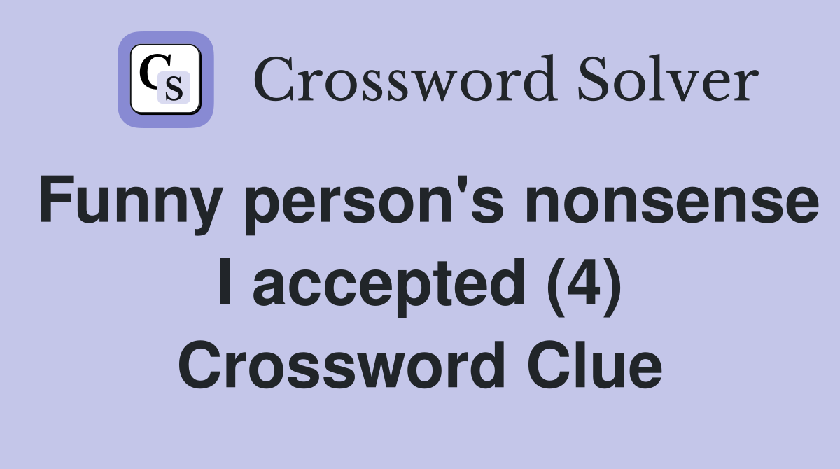Funny person's nonsense I accepted (4) Crossword Clue