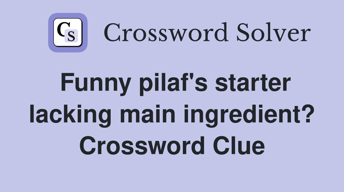 Funny pilaf's starter lacking main ingredient? Crossword Clue