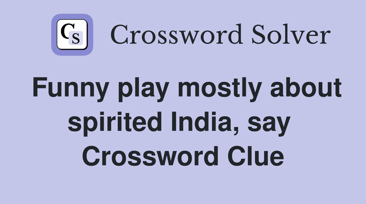 Funny play mostly about spirited India, say  Crossword Clue