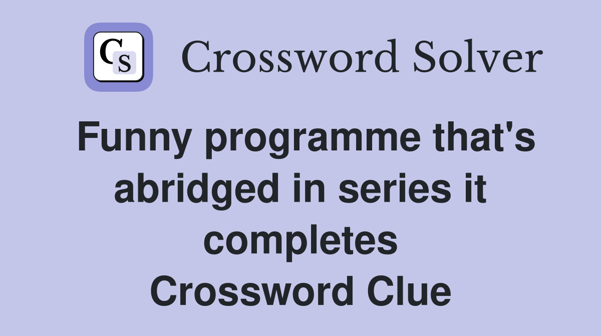 Funny programme that's abridged in series it completes Crossword Clue