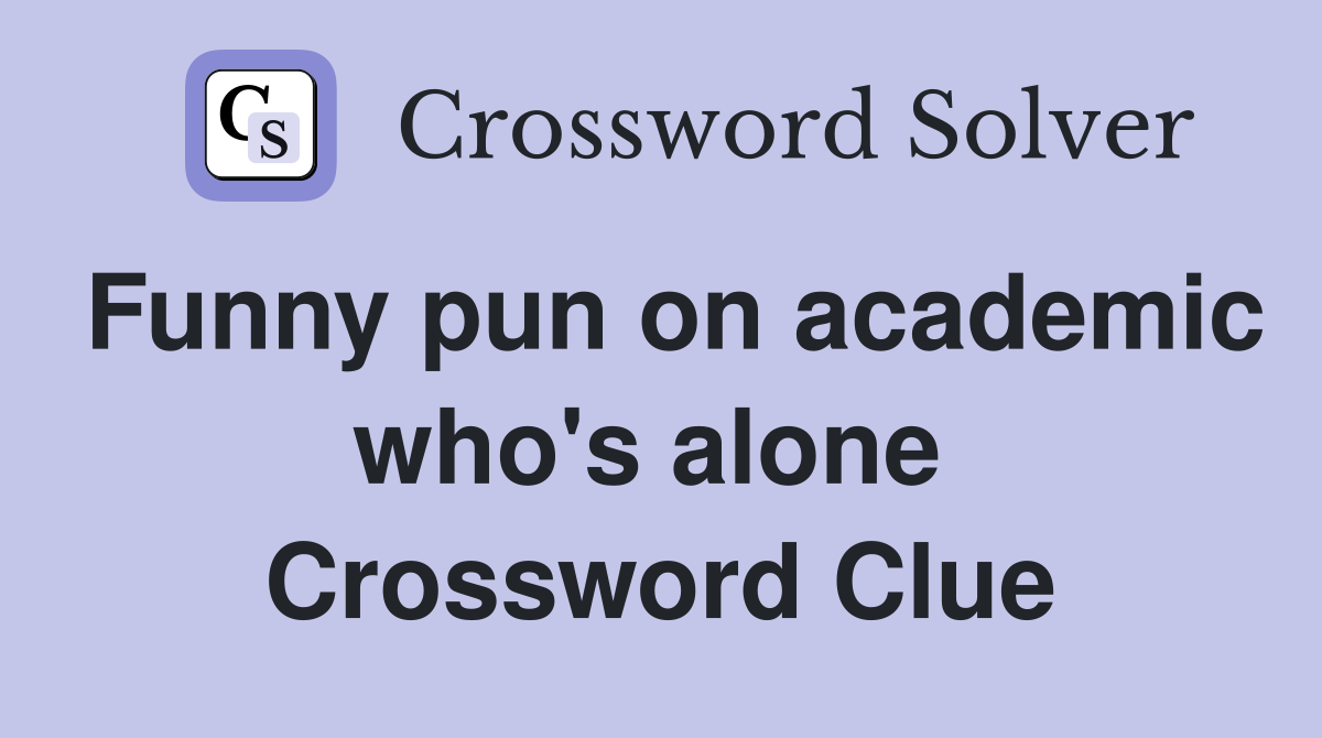Funny pun on academic who's alone  Crossword Clue