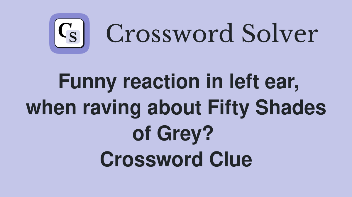 Funny reaction in left ear, when raving about Fifty Shades of Grey?  Crossword Clue