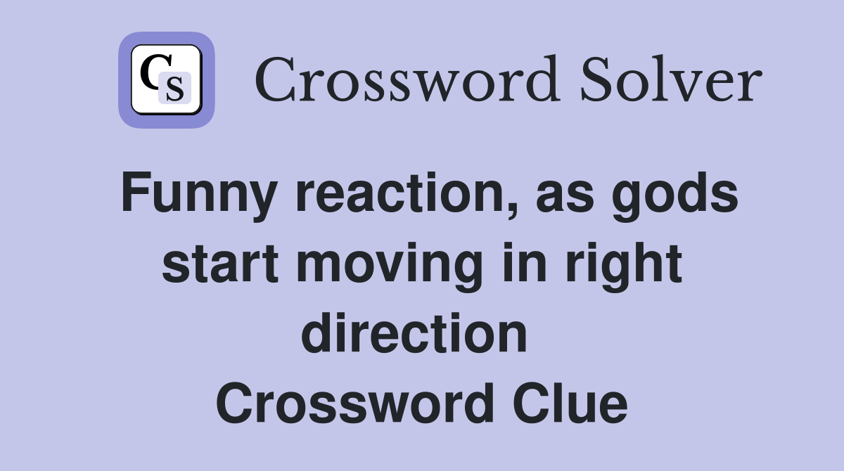 Funny reaction, as gods start moving in right direction  Crossword Clue