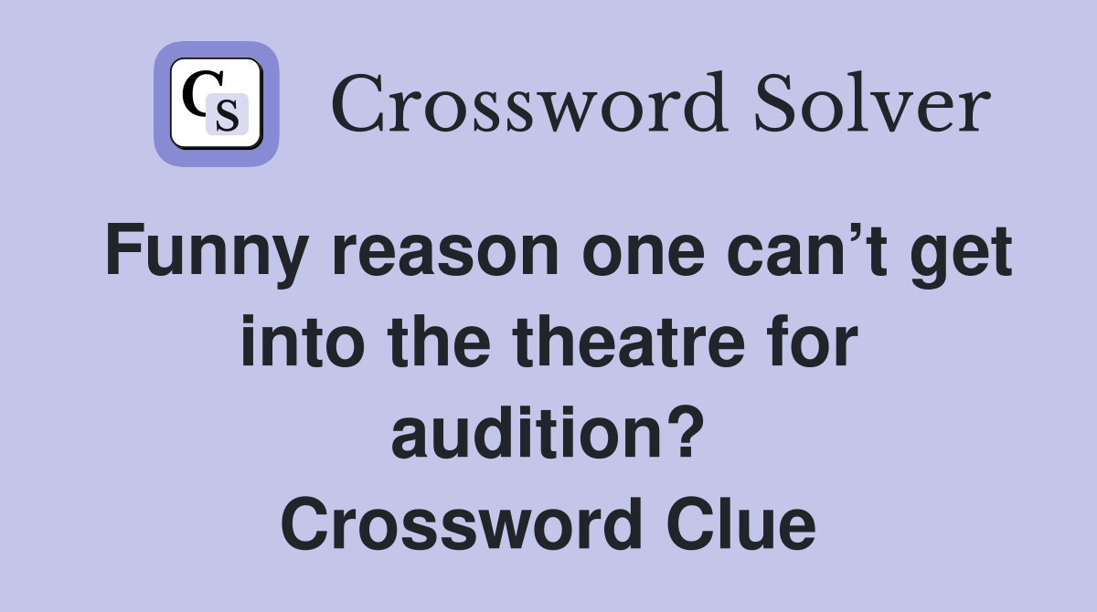 Funny reason one can’t get into the theatre for audition? Crossword Clue