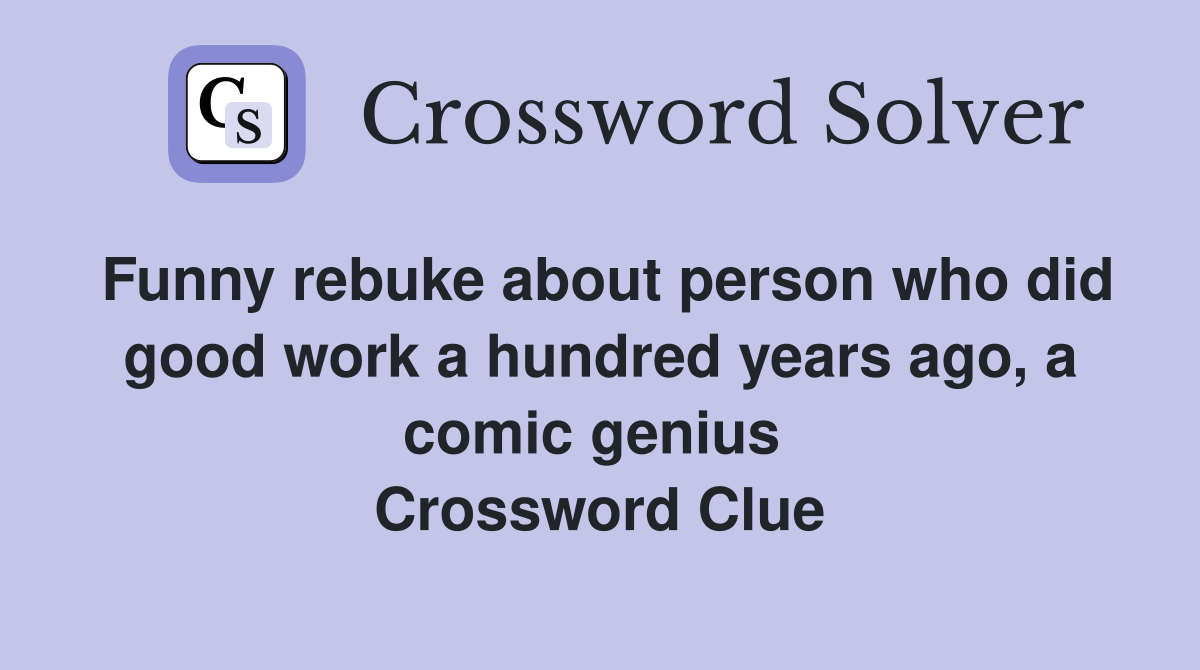 Funny rebuke about person who did good work a hundred years ago, a comic genius  Crossword Clue