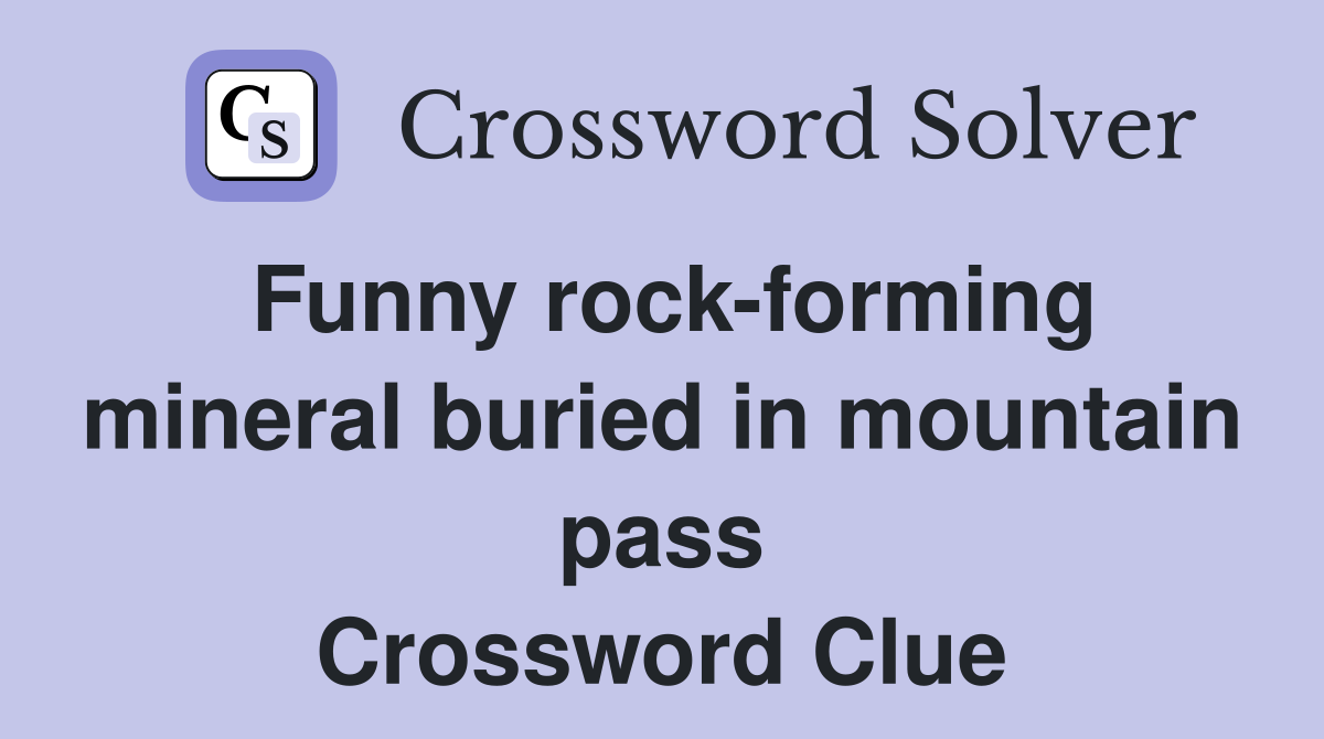 Funny rock-forming mineral buried in mountain pass Crossword Clue