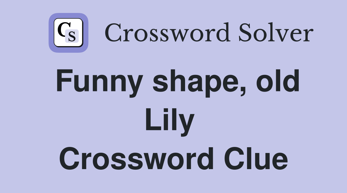 Funny shape, old Lily  Crossword Clue