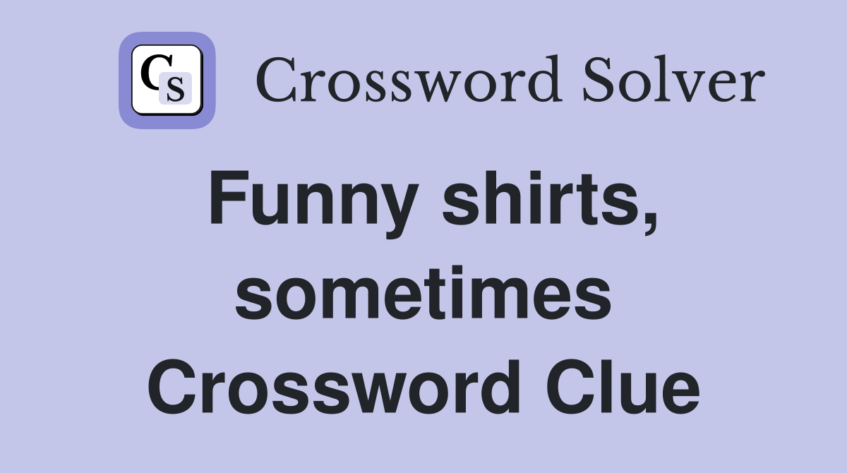 Funny shirts, sometimes Crossword Clue