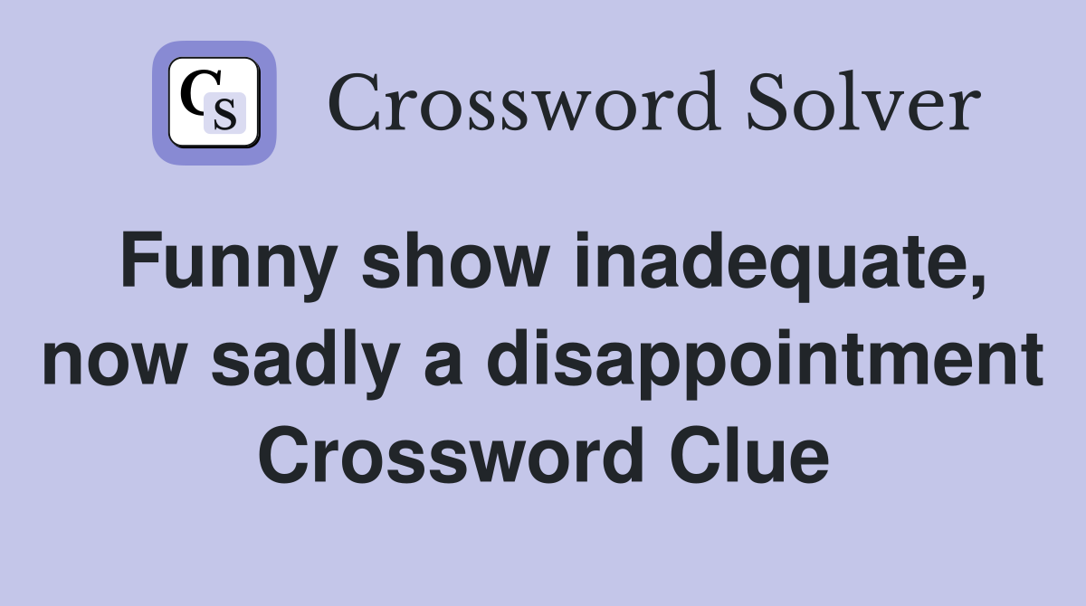 Funny show inadequate, now sadly a disappointment Crossword Clue