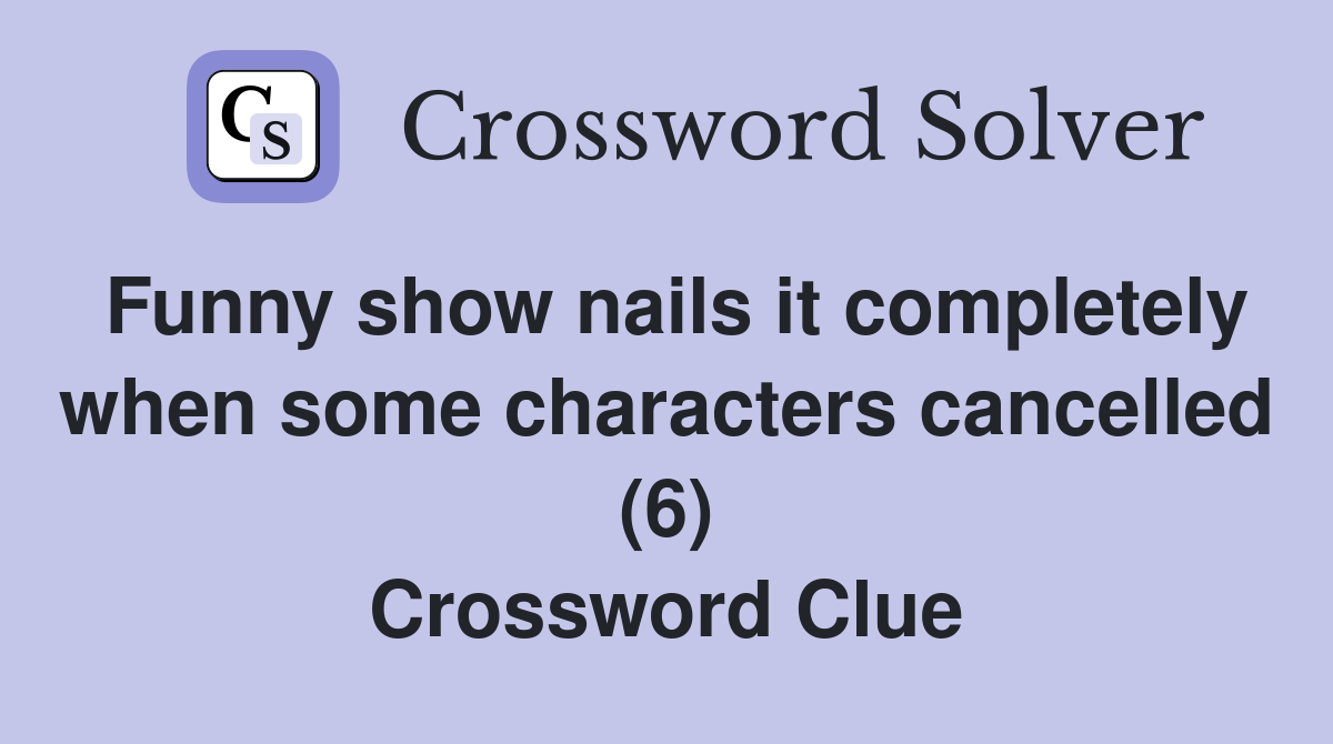 Funny show nails it completely when some characters cancelled (6) Crossword Clue