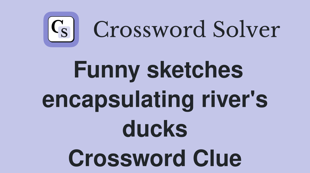 Funny sketches encapsulating river's ducks Crossword Clue