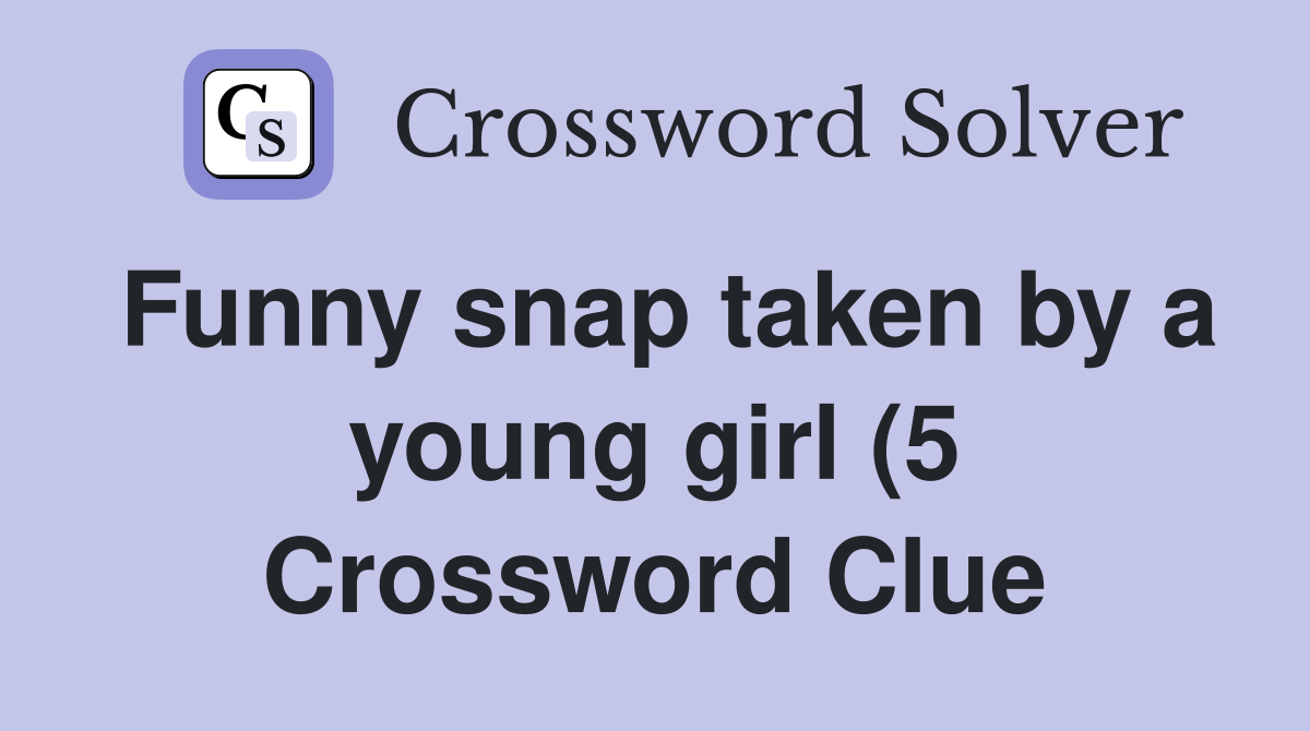 Funny snap taken by a young girl (5) Crossword Clue Answers Funny snap taken by a young girl (5) Crossword Clue Answers