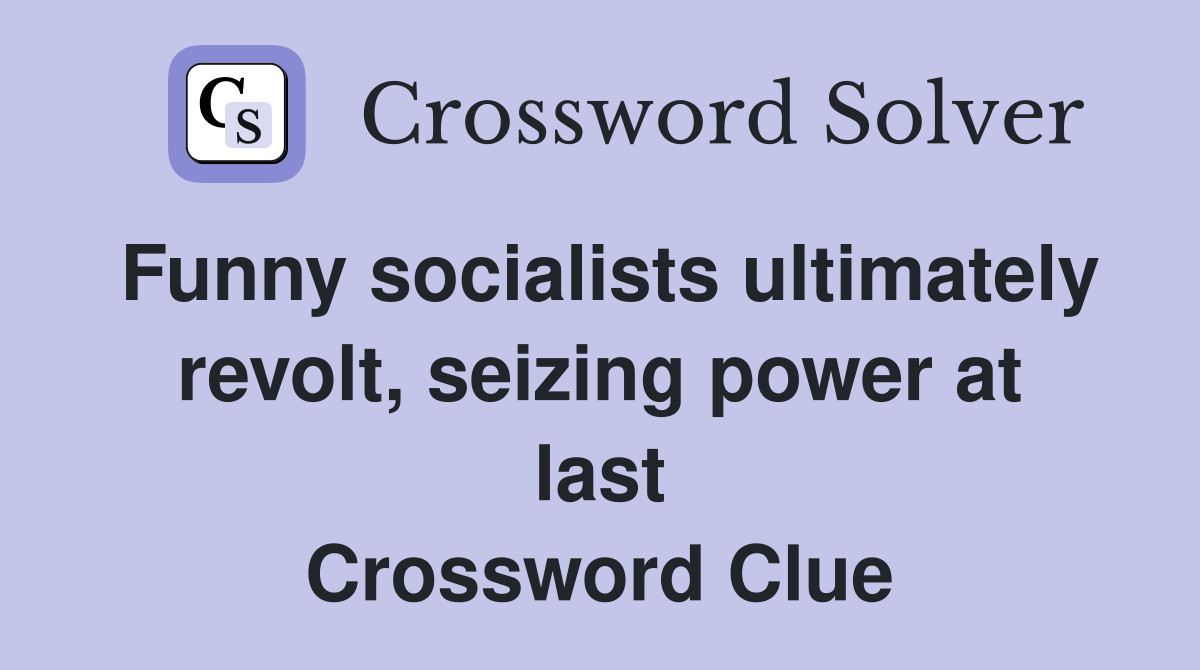 Funny socialists ultimately revolt, seizing power at last Crossword Clue