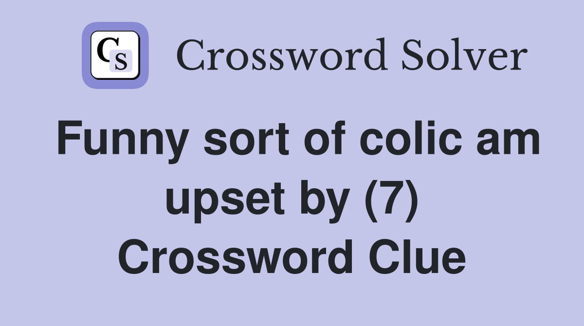 Funny sort of colic am upset by (7) Crossword Clue