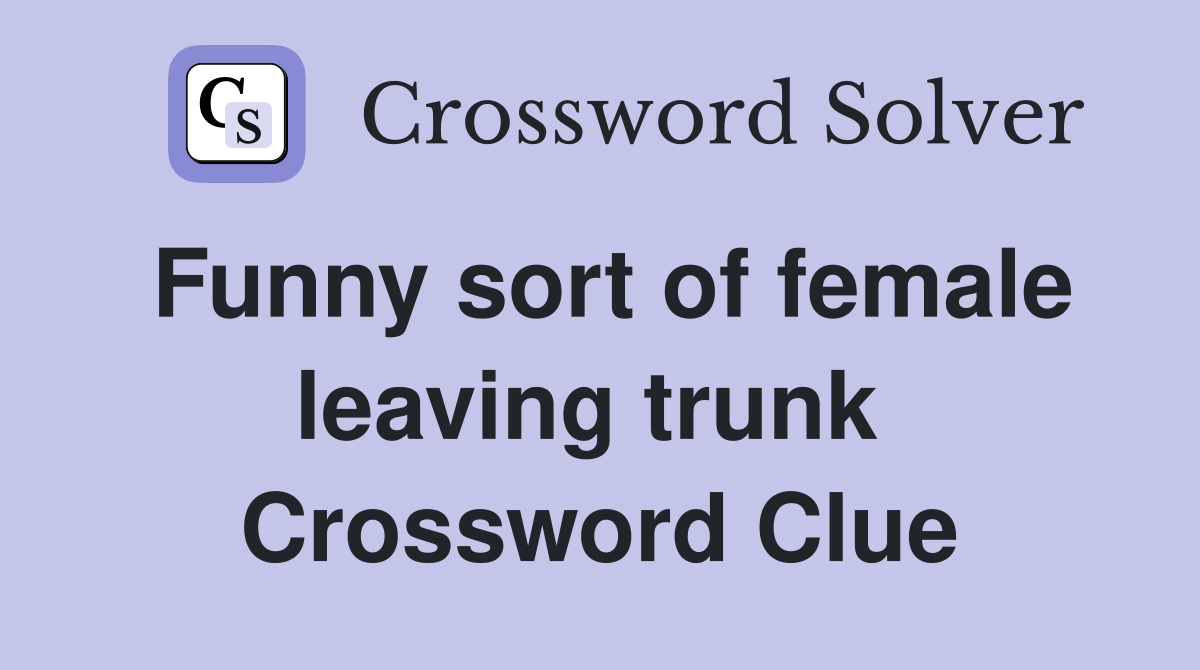 Funny sort of female leaving trunk  Crossword Clue