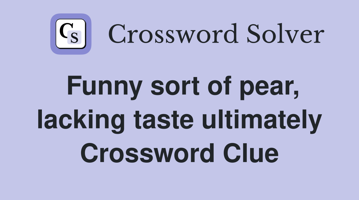 Funny sort of pear, lacking taste ultimately Crossword Clue