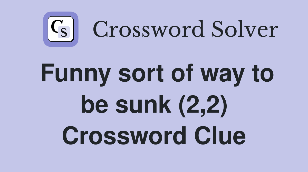 Funny sort of way to be sunk (2,2) Crossword Clue