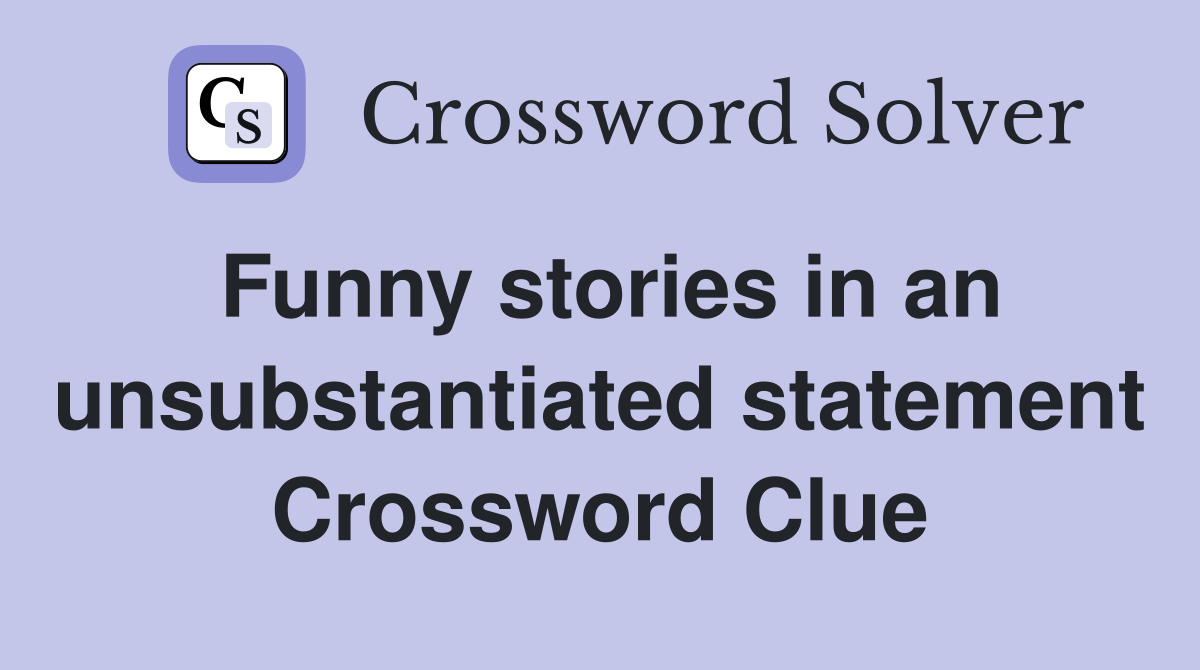 Funny stories in an unsubstantiated statement Crossword Clue
