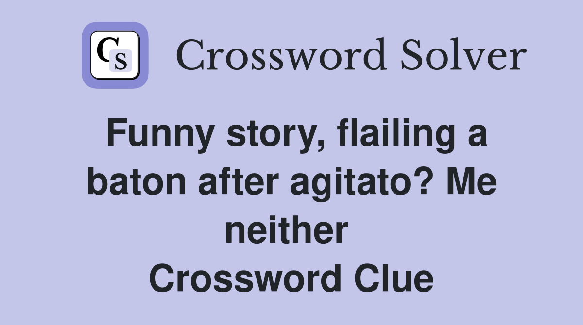 Funny story, flailing a baton after agitato? Me neither  Crossword Clue