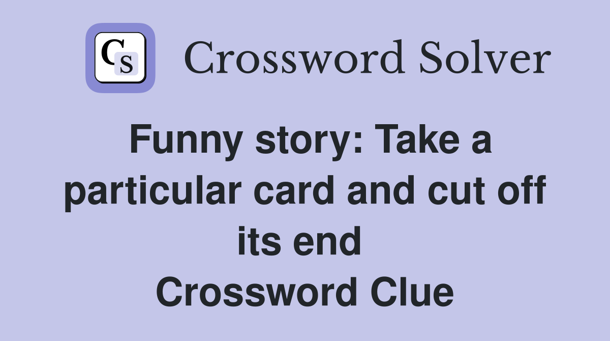 Funny story: Take a particular card and cut off its end  Crossword Clue