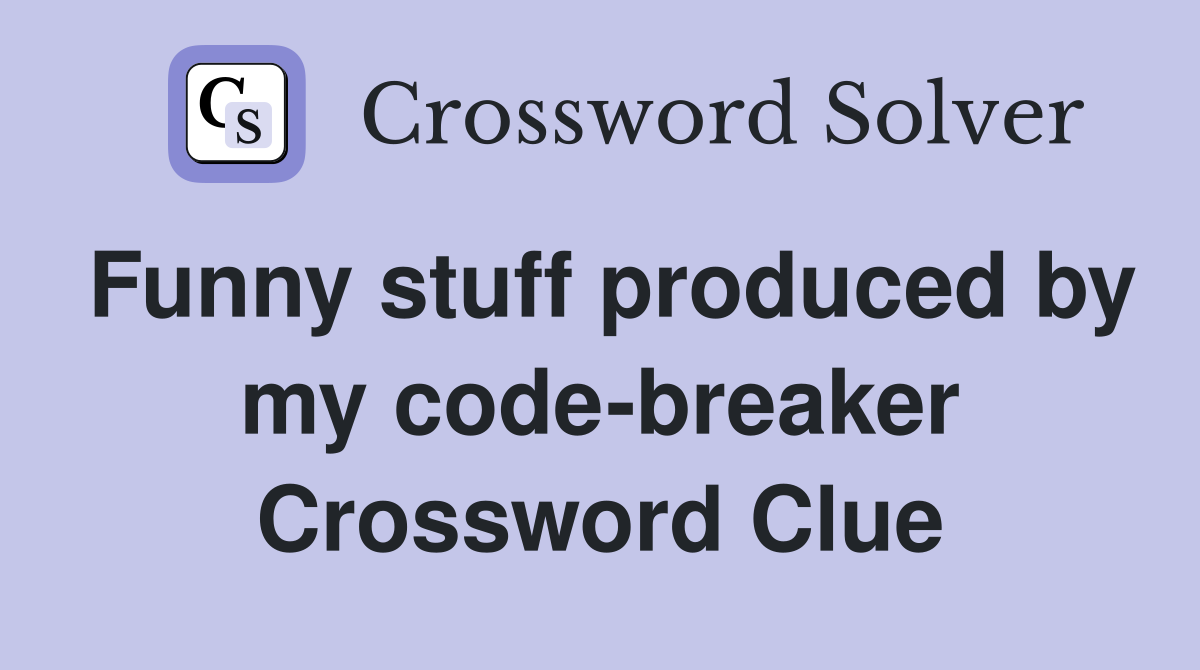Funny stuff produced by my code-breaker Crossword Clue