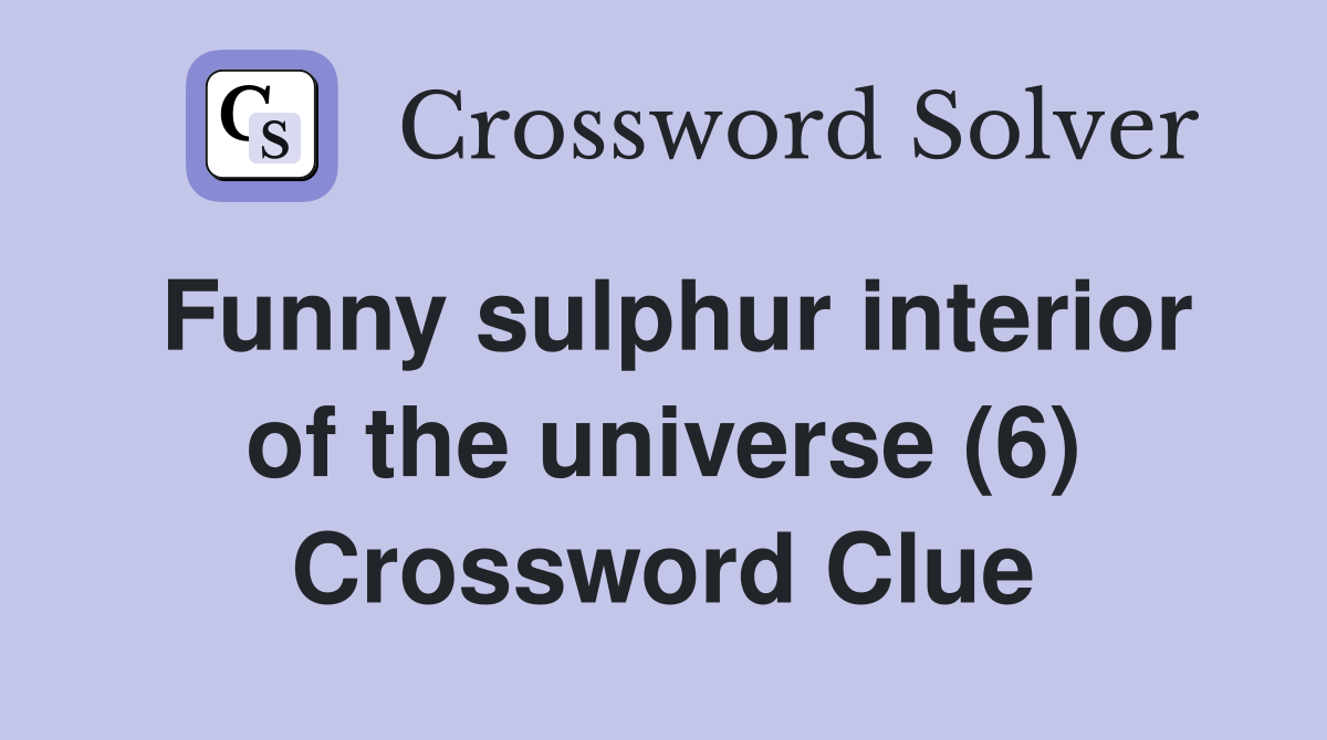 Funny sulphur interior of the universe (6) Crossword Clue