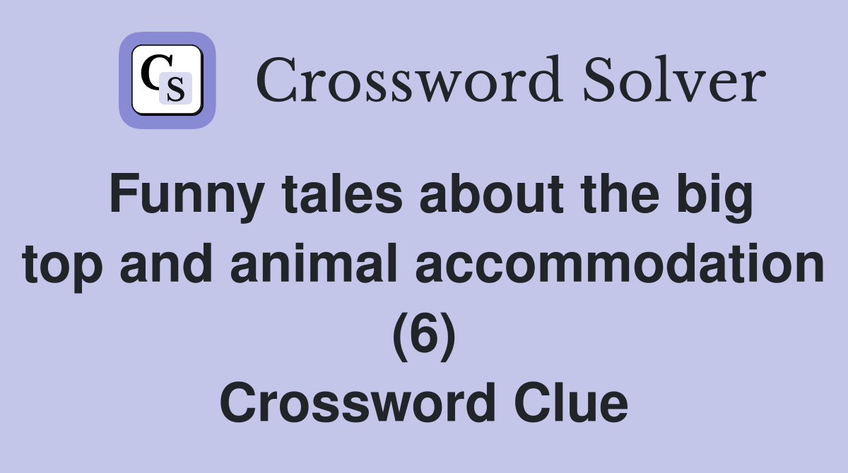 Funny tales about the big top and animal accommodation (6) Crossword Clue