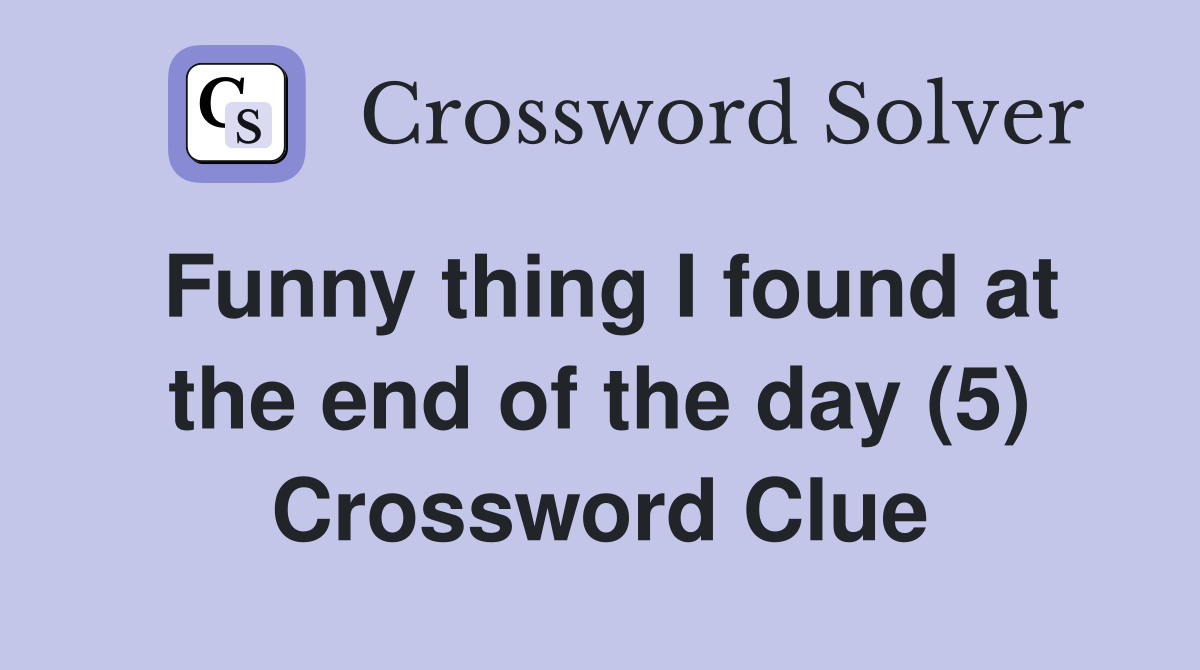 Funny thing I found at the end of the day (5) Crossword Clue
