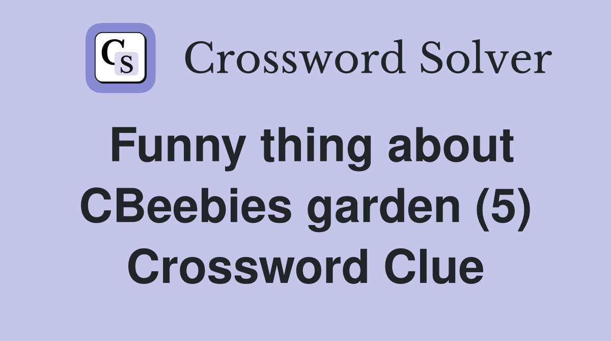 Funny thing about CBeebies garden (5) Crossword Clue