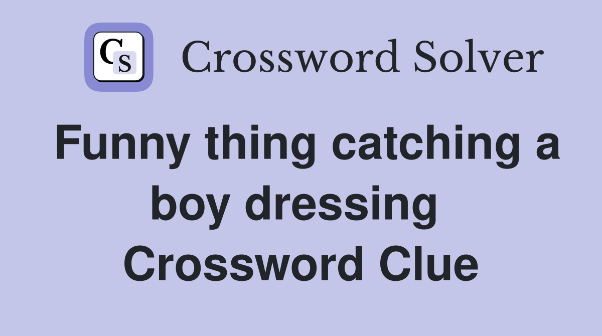 Funny thing catching a boy dressing  Crossword Clue