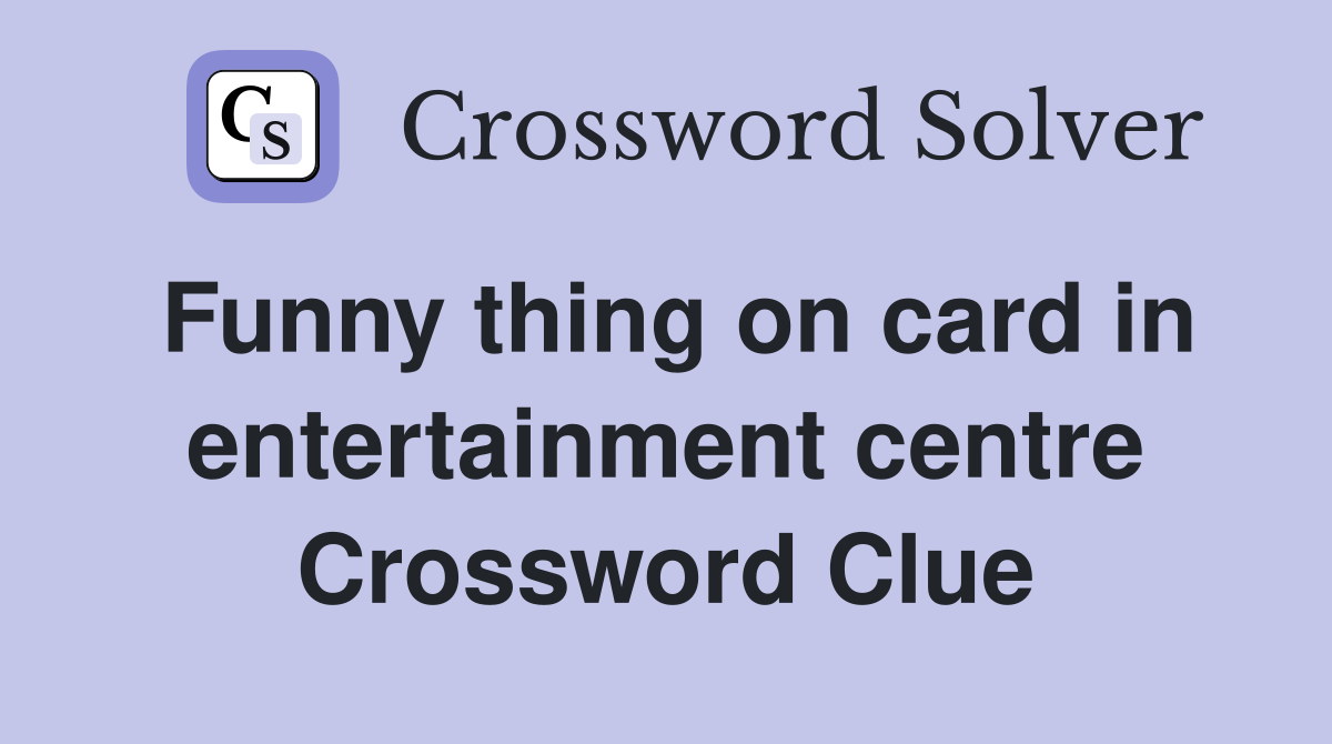 Funny thing on card in entertainment centre Crossword Clue