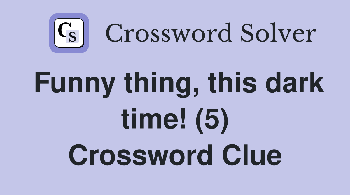 Funny thing, this dark time! (5) Crossword Clue
