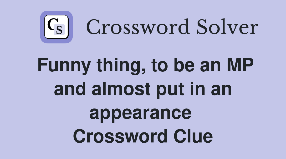 Funny thing, to be an MP and almost put in an appearance  Crossword Clue