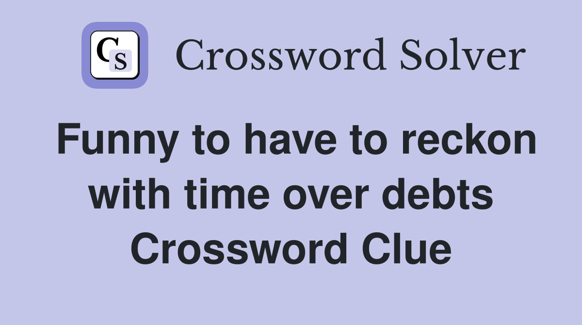 Funny to have to reckon with time over debts Crossword Clue